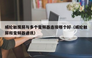 威綸觸摸屏與多個(gè)變頻器連接哪個(gè)好（威綸觸屏和變頻器通訊）