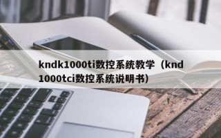 kndk1000ti數控系統教學（knd1000tci數控系統說明書）