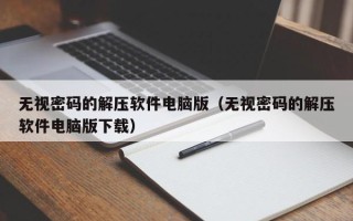無視密碼的解壓軟件電腦版（無視密碼的解壓軟件電腦版下載）
