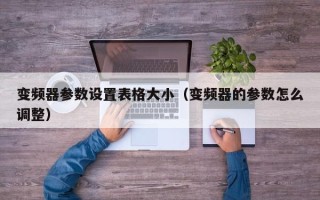 變頻器參數設置表格大小（變頻器的參數怎么調整）