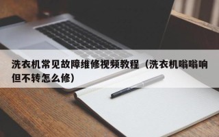 洗衣機常見故障維修視頻教程（洗衣機嗡嗡響但不轉怎么修）