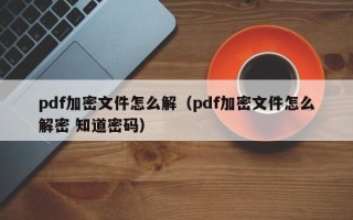 pdf加密文件怎么解（pdf加密文件怎么解密 知道密碼）