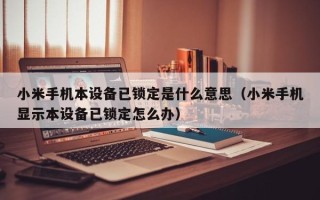 小米手機本設(shè)備已鎖定是什么意思（小米手機顯示本設(shè)備已鎖定怎么辦）