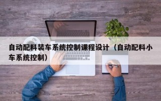 自動配料裝車系統(tǒng)控制課程設(shè)計(jì)（自動配料小車系統(tǒng)控制）