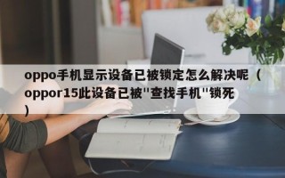 oppo手機顯示設備已被鎖定怎么解決呢（oppor15此設備已被"查找手機"鎖死）