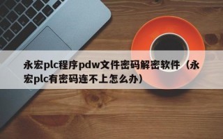 永宏plc程序pdw文件密碼解密軟件（永宏plc有密碼連不上怎么辦）