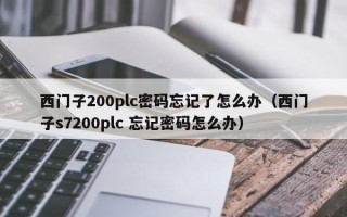 西門子200plc密碼忘記了怎么辦（西門子s7200plc 忘記密碼怎么辦）