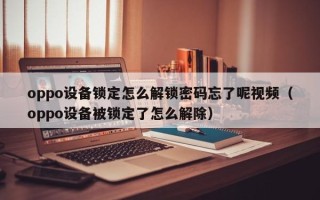 oppo設備鎖定怎么解鎖密碼忘了呢視頻（oppo設備被鎖定了怎么解除）