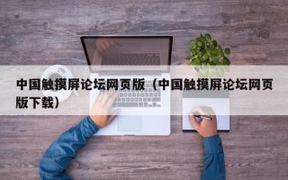 中國觸摸屏論壇網頁版（中國觸摸屏論壇網頁版下載）