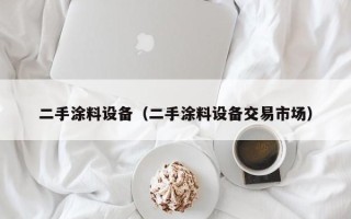 二手涂料設備（二手涂料設備交易市場）
