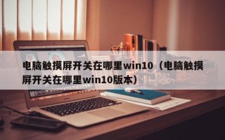 電腦觸摸屏開關在哪里win10（電腦觸摸屏開關在哪里win10版本）