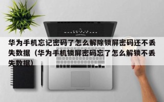 華為手機忘記密碼了怎么解除鎖屏密碼還不丟失數據（華為手機鎖屏密碼忘了怎么解鎖不丟失數據）