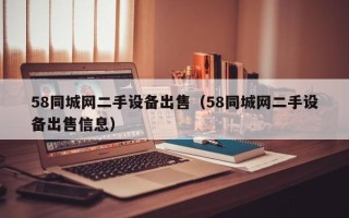 58同城網二手設備出售（58同城網二手設備出售信息）