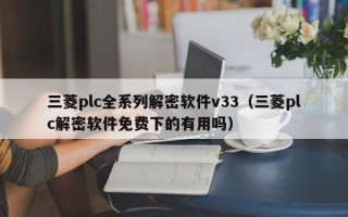 三菱plc全系列解密軟件v33（三菱plc解密軟件免費(fèi)下的有用嗎）