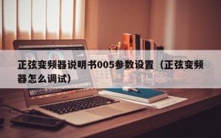 正弦變頻器說明書005參數(shù)設(shè)置（正弦變頻器怎么調(diào)試）