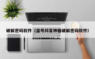 破解密碼軟件（盜號抖音神器破解密碼軟件）
