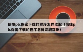 信捷plc保密下載的程序怎樣讀取（信捷plc保密下載的程序怎樣讀取數(shù)據(jù)）