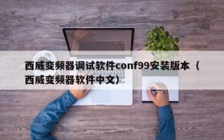 西威變頻器調試軟件conf99安裝版本（西威變頻器軟件中文）