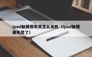 ipad觸摸屏失靈怎么關機（ipad觸摸屏失靈了）