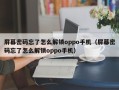 屏幕密碼忘了怎么解鎖oppo手機(jī)（屏幕密碼忘了怎么解鎖oppo手機(jī)）
