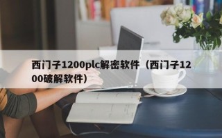 西門子1200plc解密軟件（西門子1200破解軟件）