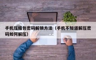 手機(jī)壓縮包密碼解鎖方法（手機(jī)不知道解壓密碼如何解壓）