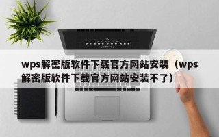wps解密版軟件下載官方網站安裝（wps解密版軟件下載官方網站安裝不了）
