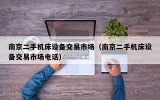 南京二手機床設備交易市場（南京二手機床設備交易市場電話）