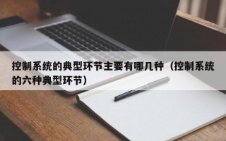 控制系統的典型環節主要有哪幾種（控制系統的六種典型環節）