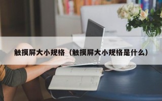 觸摸屏大小規格（觸摸屏大小規格是什么）