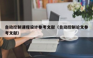自動控制課程設計參考文獻（自動控制論文參考文獻）