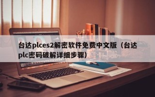 臺達plces2解密軟件免費中文版（臺達plc密碼破解詳細步驟）