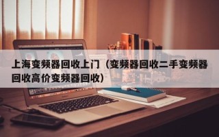 上海變頻器回收上門（變頻器回收二手變頻器回收高價變頻器回收）