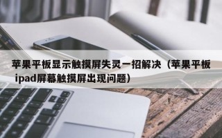 蘋果平板顯示觸摸屏失靈一招解決（蘋果平板 ipad屏幕觸摸屏出現(xiàn)問題）