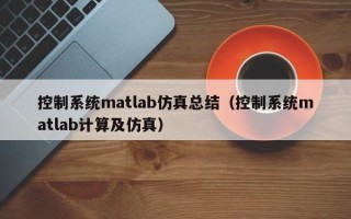 控制系統matlab仿真總結（控制系統matlab計算及仿真）