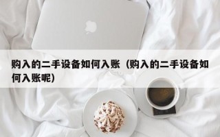 購入的二手設備如何入賬（購入的二手設備如何入賬呢）