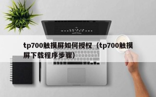 tp700觸摸屏如何授權（tp700觸摸屏下載程序步驟）