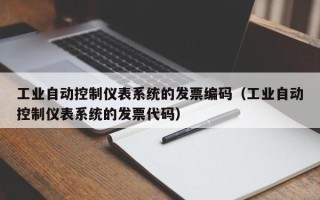 工業自動控制儀表系統的發票編碼（工業自動控制儀表系統的發票代碼）