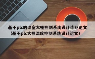 基于plc的溫室大棚控制系統(tǒng)設(shè)計(jì)畢業(yè)論文（基于plc大棚溫度控制系統(tǒng)設(shè)計(jì)論文）