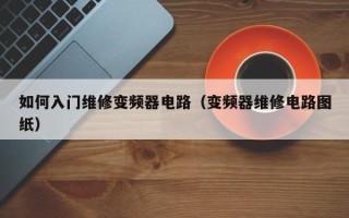 如何入門維修變頻器電路（變頻器維修電路圖紙）