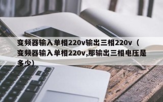 變頻器輸入單相220v輸出三相220v（變頻器輸入單相220v,那輸出三相電壓是多少）
