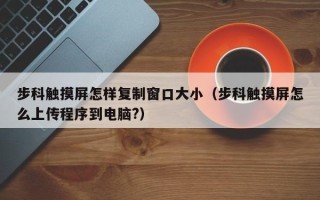 步科觸摸屏怎樣復制窗口大小（步科觸摸屏怎么上傳程序到電腦?）