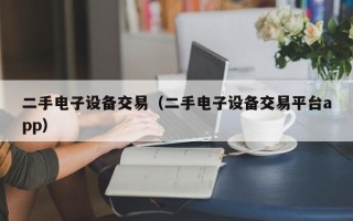 二手電子設備交易（二手電子設備交易平臺app）