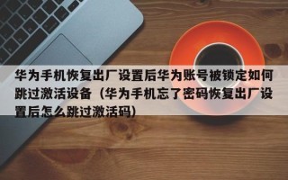 華為手機(jī)恢復(fù)出廠設(shè)置后華為賬號(hào)被鎖定如何跳過(guò)激活設(shè)備（華為手機(jī)忘了密碼恢復(fù)出廠設(shè)置后怎么跳過(guò)激活碼）