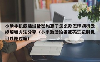 小米手機激活設備密碼忘了怎么辦怎樣刷機去掉解鎖方法分享（小米激活設備密碼忘記刷機可以跳過嘛）