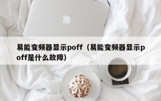 易能變頻器顯示poff（易能變頻器顯示poff是什么故障）