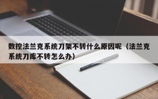 數控法蘭克系統刀架不轉什么原因呢（法蘭克系統刀庫不轉怎么辦）