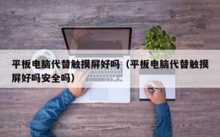 平板電腦代替觸摸屏好嗎（平板電腦代替觸摸屏好嗎安全嗎）