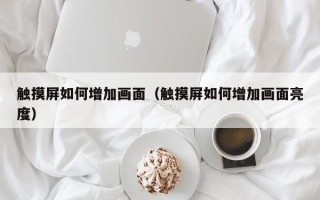 觸摸屏如何增加畫面（觸摸屏如何增加畫面亮度）
