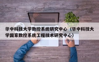 華中科技大學數控系統研究中心（華中科技大學國家數控系統工程技術研究中心）